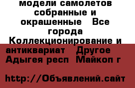 модели самолетов собранные и окрашенные - Все города Коллекционирование и антиквариат » Другое   . Адыгея респ.,Майкоп г.